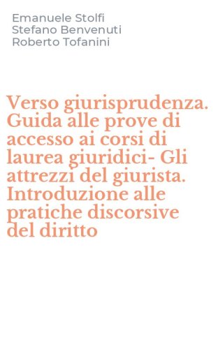 Verso giurisprudenza. Guida alle prove di accesso ai corsi di laurea giuridici-Gli attrezzi del giurista. Introduzione alle pratiche discorsive del diritto