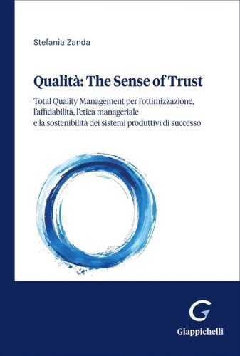 Qualit&agrave;: the sense of trust. Total Quality Management per l'ottimizzazione, l'affidabilit&agrave;, il comportamento etico dell'uomo e la sostenibilit&agrave; dei sistemi produttivi eccellenti