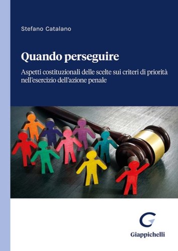 Quando perseguire. Aspetti costituzionali delle scelte sui criteri di priorit&agrave; nell'esercizio dell'azione penale