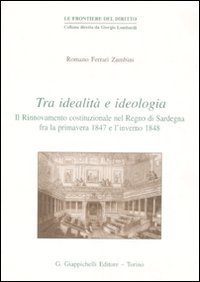 Tra idealit&agrave; e ideologia. Il rinnovamento costituzionale nel Regno di Sardegna fra la primavera 1847 e l'inverno 1848