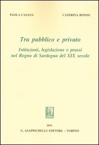 Tra pubblico e privato. Istituzioni legislazione e prassi nel Regno di Sardegna nel XIX secolo