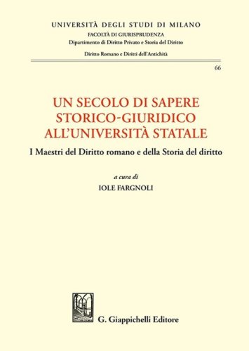 Un secolo di sapere storico-giuridico all'Universit&agrave; Statale. I Maestri del diritto romano e della storia del diritto