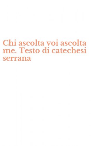 Chi ascolta voi ascolta me. Testo di catechesi serrana