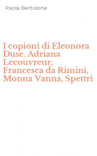 I copioni di Eleonora Duse. Adriana Lecouvreur, Francesca da Rimini, Monna Vanna, Spettri