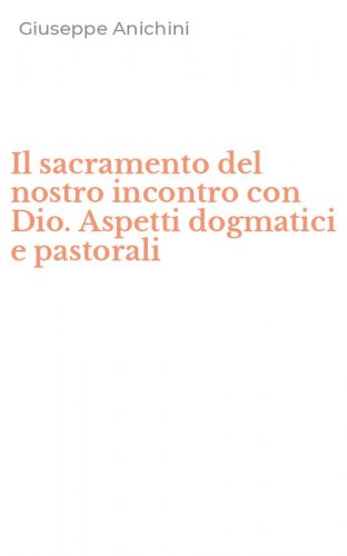 Il sacramento del nostro incontro con Dio. Aspetti dogmatici e pastorali