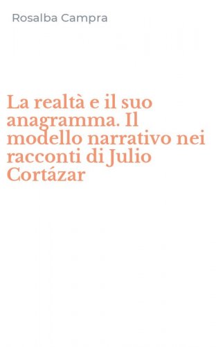 La realt&agrave; e il suo anagramma. Il modello narrativo nei racconti di Julio Cort&aacute;zar