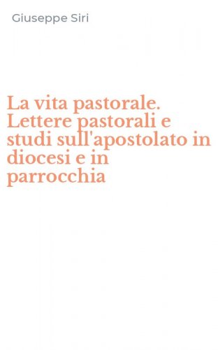 La vita pastorale. Lettere pastorali e studi sull'apostolato in diocesi e in parrocchia
