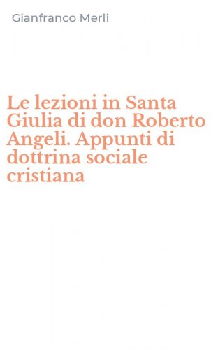 Le lezioni in Santa Giulia di don Roberto Angeli. Appunti di dottrina sociale cristiana