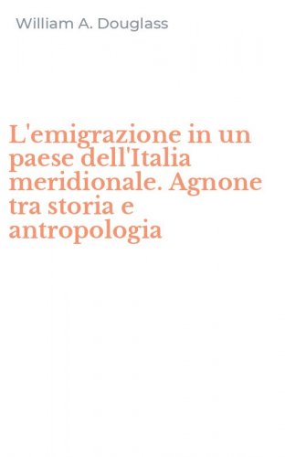 L'emigrazione in un paese dell'Italia meridionale. Agnone tra storia e antropologia