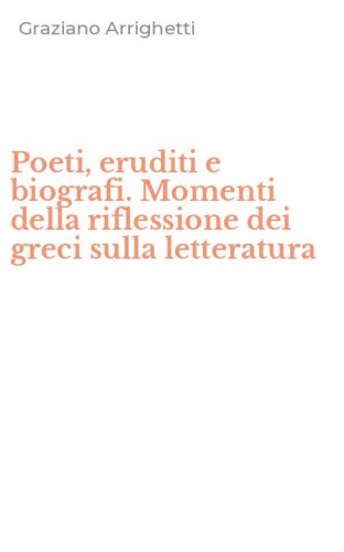 Poeti, eruditi e biografi. Momenti della riflessione dei greci sulla letteratura