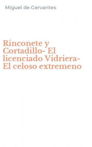 Rinconete y Cortadillo-El licenciado Vidriera-El celoso extremeno