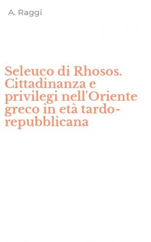 Seleuco di Rhosos. Cittadinanza e privilegi nell'Oriente greco in et&agrave; tardo-repubblicana