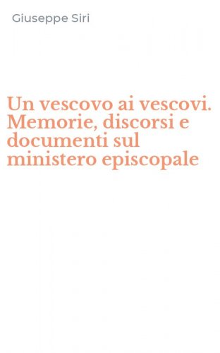 Un vescovo ai vescovi. Memorie, discorsi e documenti sul ministero episcopale