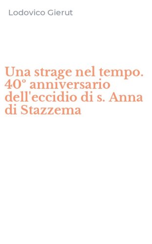 Una strage nel tempo. 40&ordm; anniversario dell'eccidio di s. Anna di Stazzema