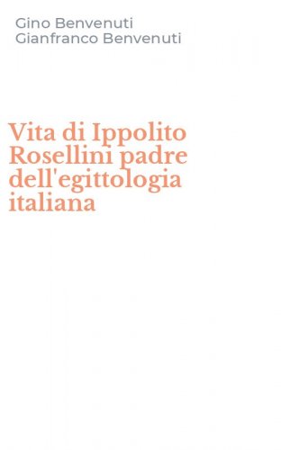 Vita di Ippolito Rosellini padre dell'egittologia italiana