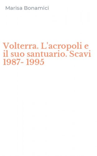 Volterra. L'acropoli e il suo santuario. Scavi 1987-1995