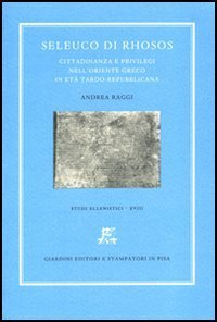 Seleuco di Rhosos. Seleuco di Rhosos. Cittadinanza e privilegi nell'Oriente greco in et&agrave; tardo-repubblicana