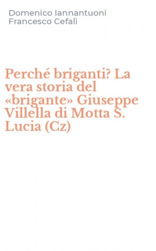 Perch&eacute; briganti? La vera storia del &laquo;brigante&raquo; Giuseppe Villella di Motta S. Lucia (Cz)