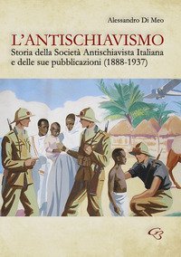 L'antischiavismo. Storia della Societ&agrave; Antischiavista Italiana e delle sue pubblicazioni (1888-1937)