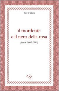 Il mordente e il nero della rosa (poesie, 2002-2015)