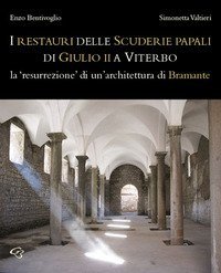 Il restauro delle Scuderie papali di Giulio II a Viterbo. La &laquo;resurrezione&raquo; di un'architettura bramantesca
