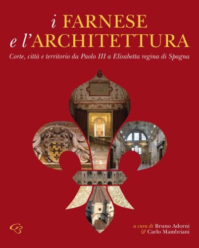 I Farnese e l'architettura. Corte, citt&agrave; e territorio da Paolo III a Elisabetta regina di Spagna