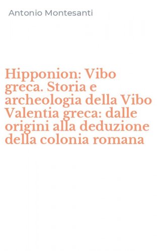 Hipponion: Vibo greca. Storia e archeologia della Vibo Valentia greca: dalle origini alla deduzione della colonia romana
