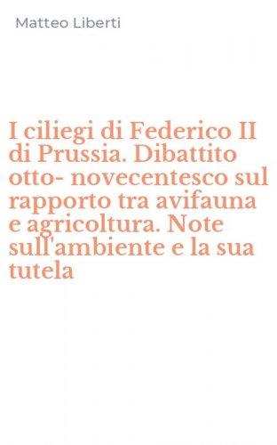 I ciliegi di Federico II di Prussia. Dibattito otto-novecentesco sul rapporto tra avifauna e agricoltura. Note sull'ambiente e la sua tutela