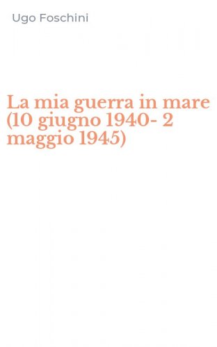 La mia guerra in mare (10 giugno 1940-2 maggio 1945)