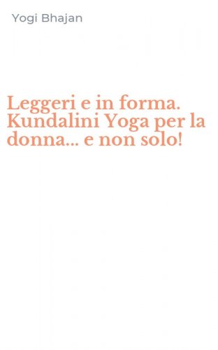 Leggeri e in forma. Kundalini Yoga per la donna... e non solo!