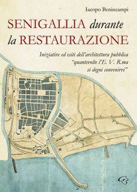 Senigallia durante la Restaurazione. Iniziative ed esiti dell'architettura pubblica &laquo;quante volte l'E. V. R. ma si degni convenirvi&raquo;