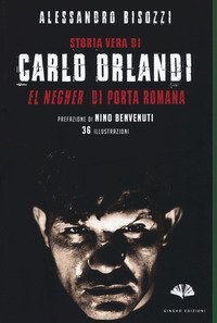 Storia vera di Carlo Orlandi. &laquo;El negher&raquo; di Porta Romana