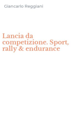 Lancia da competizione. Sport, rally & endurance