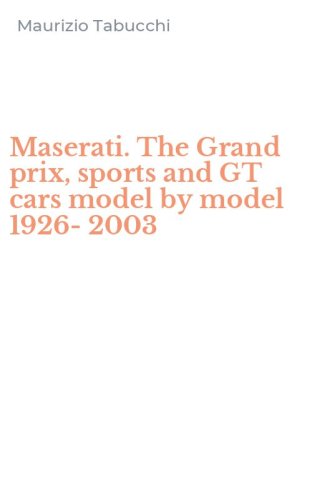 Maserati. The Grand prix, sports and GT cars model by model 1926-2003
