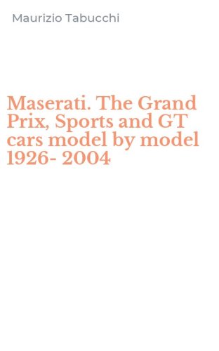 Maserati. The Grand Prix, Sports and GT cars model by model 1926-2004