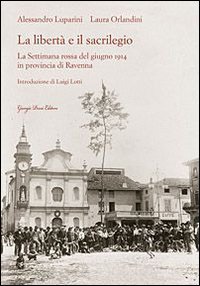 La libert&agrave; e il sacrilegio. La settimana rossa del giugno 1914 in provincia di Ravenna