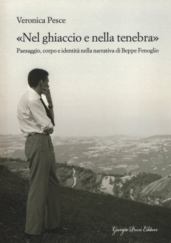 &laquo;Nel ghiaccio e nella tenebra&raquo;. Paesaggio, corpo e identit&agrave; nella narrativa di Beppe Fenoglio