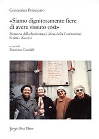 &laquo;Siamo dignitosamente fiere di avere vissuto cos&igrave;&raquo;. Memoria della resistenza e difesa della costituzione. Scritti e discorsi