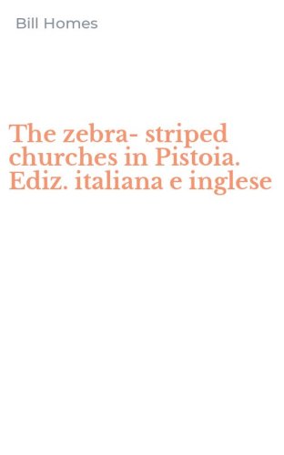 The zebra-striped churches in Pistoia. Ediz. italiana e inglese