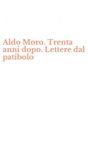 Aldo Moro. Trenta anni dopo. Lettere dal patibolo
