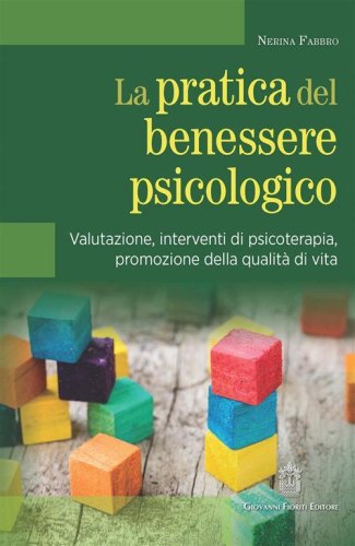 La pratica del benessere psicologico. Valutazione, interventi di psicoterapia, promozione della qualit&agrave; di vita
