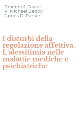 I disturbi della regolazione affettiva. L'alessitimia nelle malattie mediche e psichiatriche