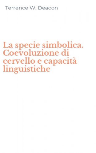 La specie simbolica. Coevoluzione di cervello e capacit&agrave; linguistiche