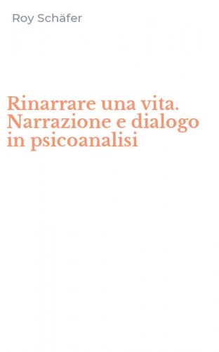Rinarrare una vita. Narrazione e dialogo in psicoanalisi