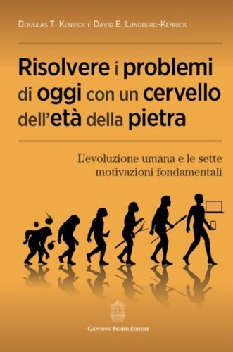Risolvere i problemi di oggi con un cervello dell'et&agrave; della pietra. L'evoluzione umana e le sette motivazioni fondamentali