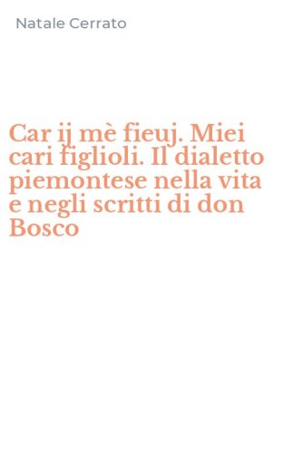 Car ij m&egrave; fieuj. Miei cari figlioli. Il dialetto piemontese nella vita e negli scritti di don Bosco