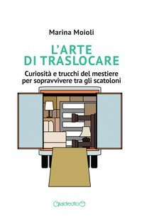 L'arte di traslocare. Curiosit&agrave; e trucchi del mestiere per sopravvivere tra gli scatoloni