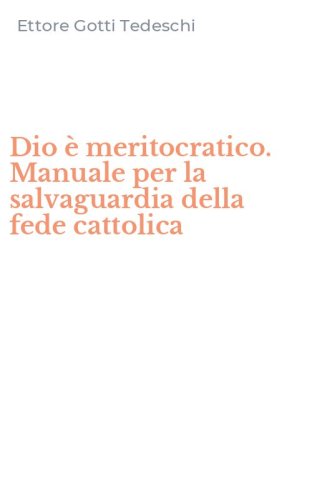 Dio &egrave; meritocratico. Manuale per la salvaguardia della fede cattolica