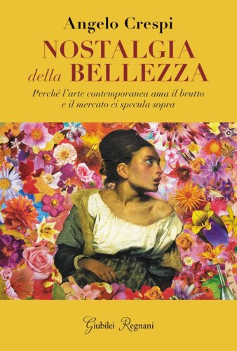 Nostalgia della bellezza. Perch&eacute; l'arte contemporanea ama il brutto e il mercato ci specula sopra
