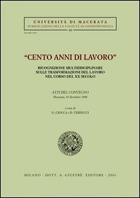 Cento anni di lavoro. Ricognizione multidisciplinare sulle trasformazioni del lavoro nel corso del XX secolo. Atti del Convegno (Macerata, 10 dicembre 1998)